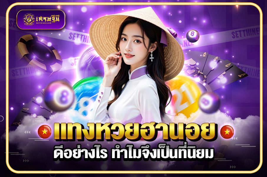 แทงหวยฮานอย ดีอย่างไร ทำไมจึงเป็นที่นิยม